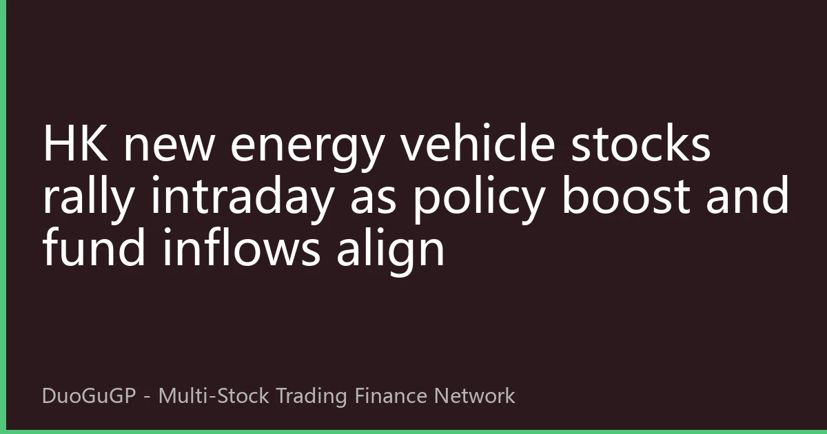 HK new energy vehicle stocks rally intraday as policy boost and fund inflows align