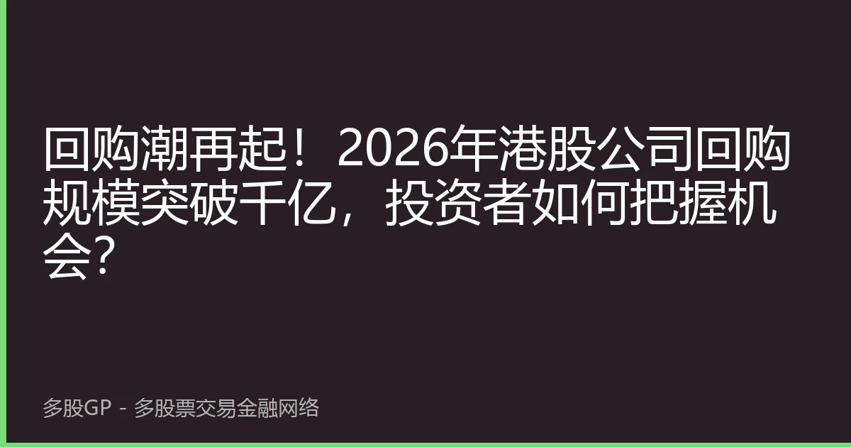 回购潮再起！2026年港股公司回购规模突破千亿，投资者如何把握机会？