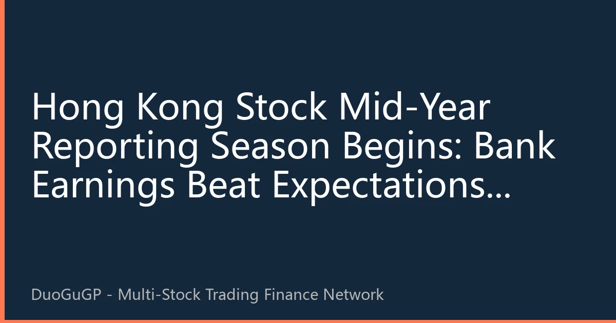 Hong Kong Stock Mid-Year Reporting Season Begins: Bank Earnings Beat Expectations, High-Dividend Strategy Attracts Strong Capital Inflows