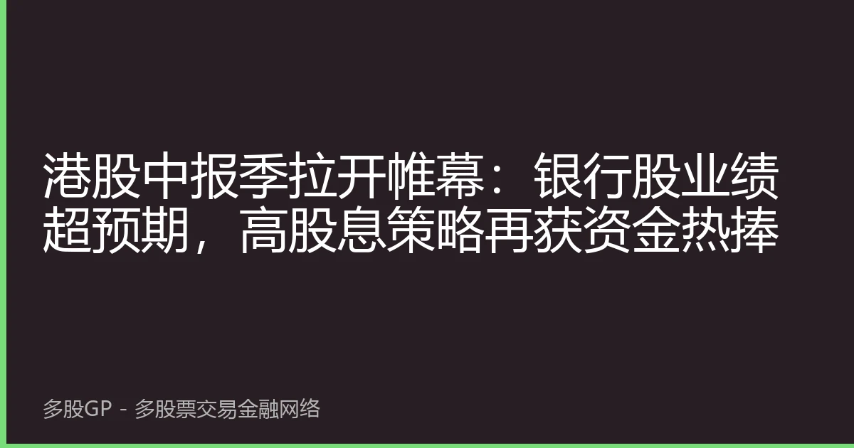 港股中报季拉开帷幕：银行股业绩超预期，高股息策略再获资金热捧
