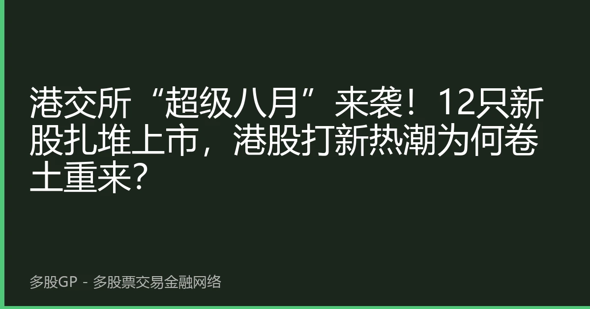 港交所“超级八月”来袭！12只新股扎堆上市，港股打新热潮为何卷土重来？
