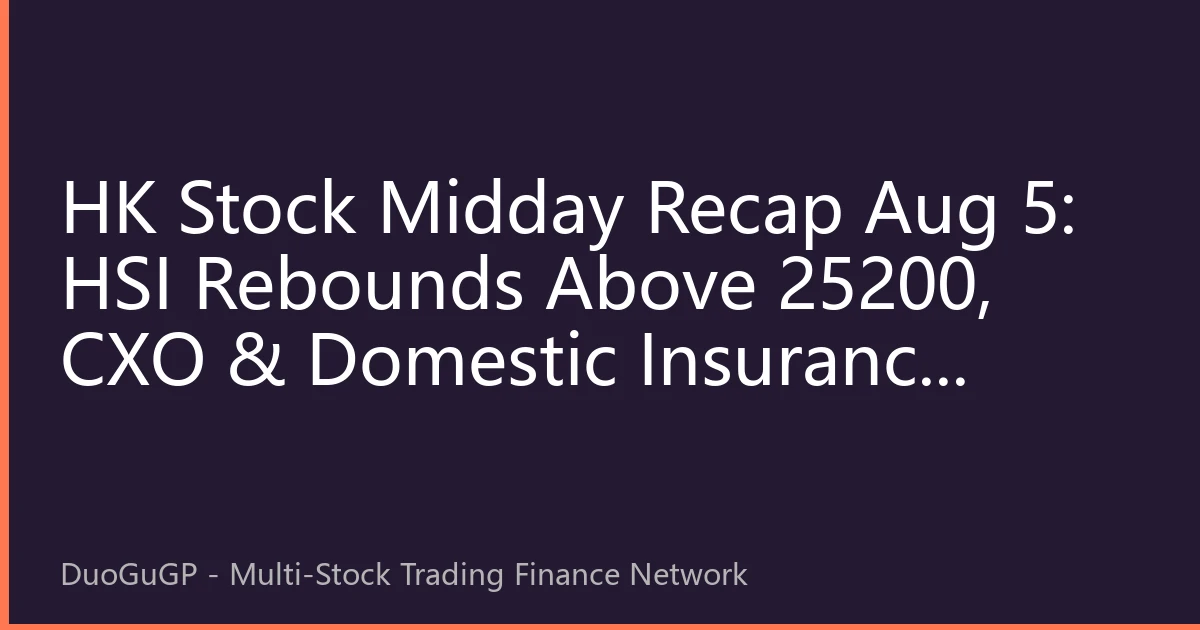 HK Stock Midday Recap Aug 5: HSI Rebounds Above 25200, CXO & Domestic Insurance Outperform