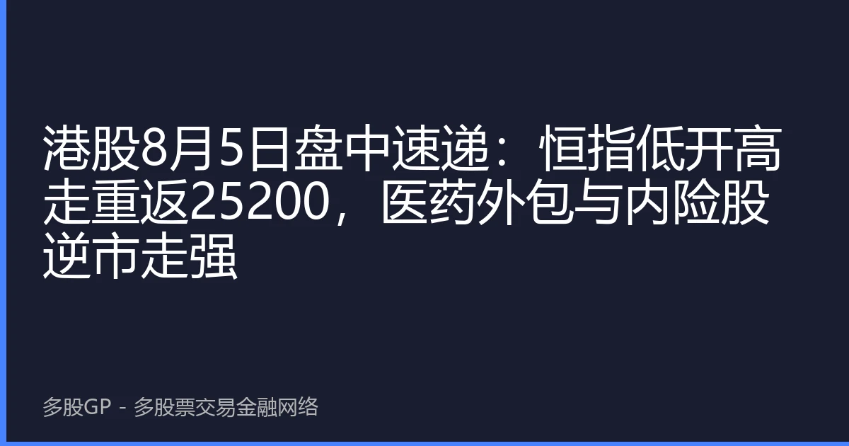 港股8月5日盘中速递：恒指低开高走重返25200，医药外包与内险股逆市走强