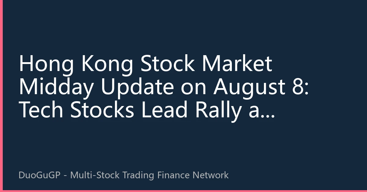 Hong Kong Stock Market Midday Update on August 8: Tech Stocks Lead Rally as Northbound Funds Continue Flowing into AI and New Energy Sectors
