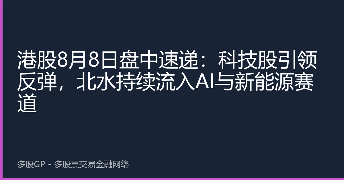港股8月8日盘中速递：科技股引领反弹，北水持续流入AI与新能源赛道