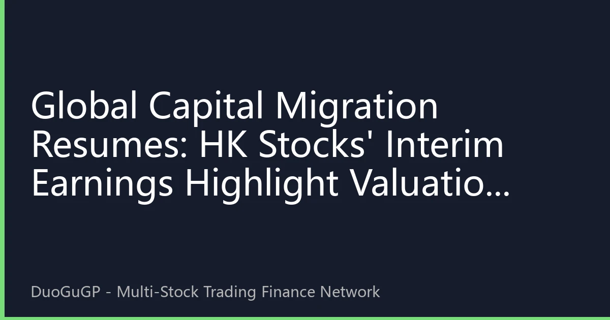 Global Capital Migration Resumes: HK Stocks' Interim Earnings Highlight Valuation Gap, Why a New Safe Haven for Foreign Capital?