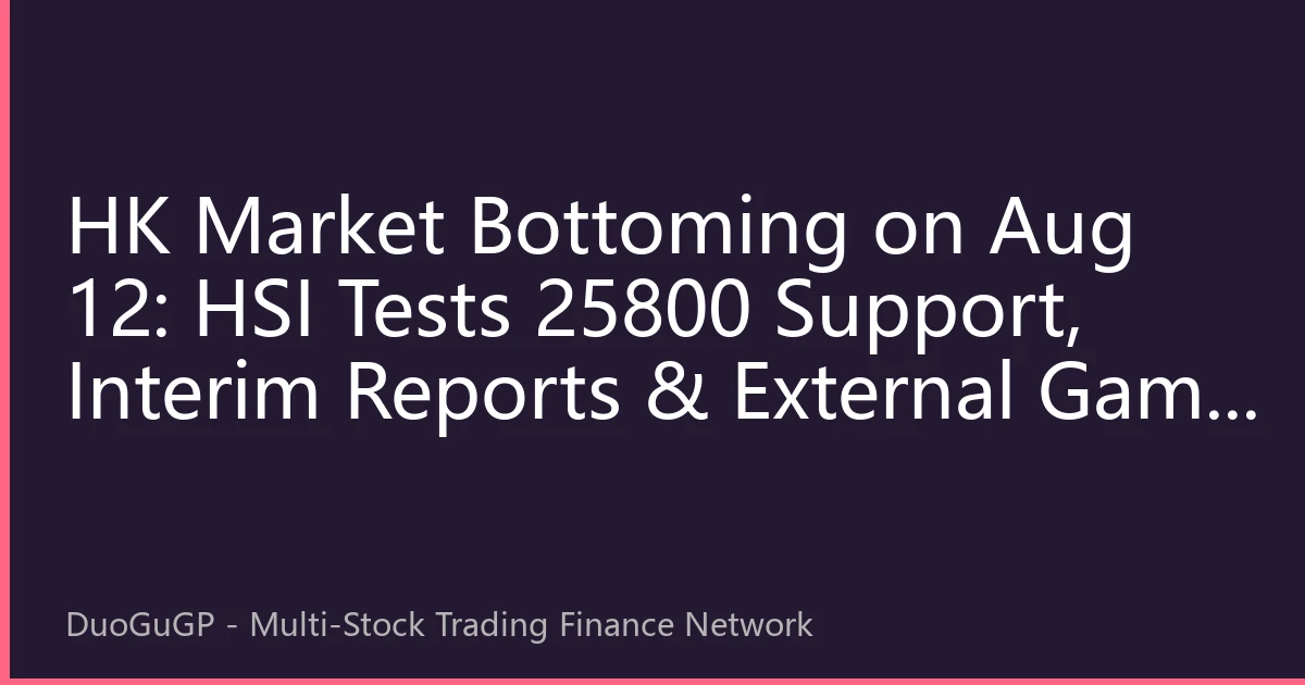 HK Market Bottoming on Aug 12: HSI Tests 25800 Support, Interim Reports & External Game Theory Shape Reversal Window