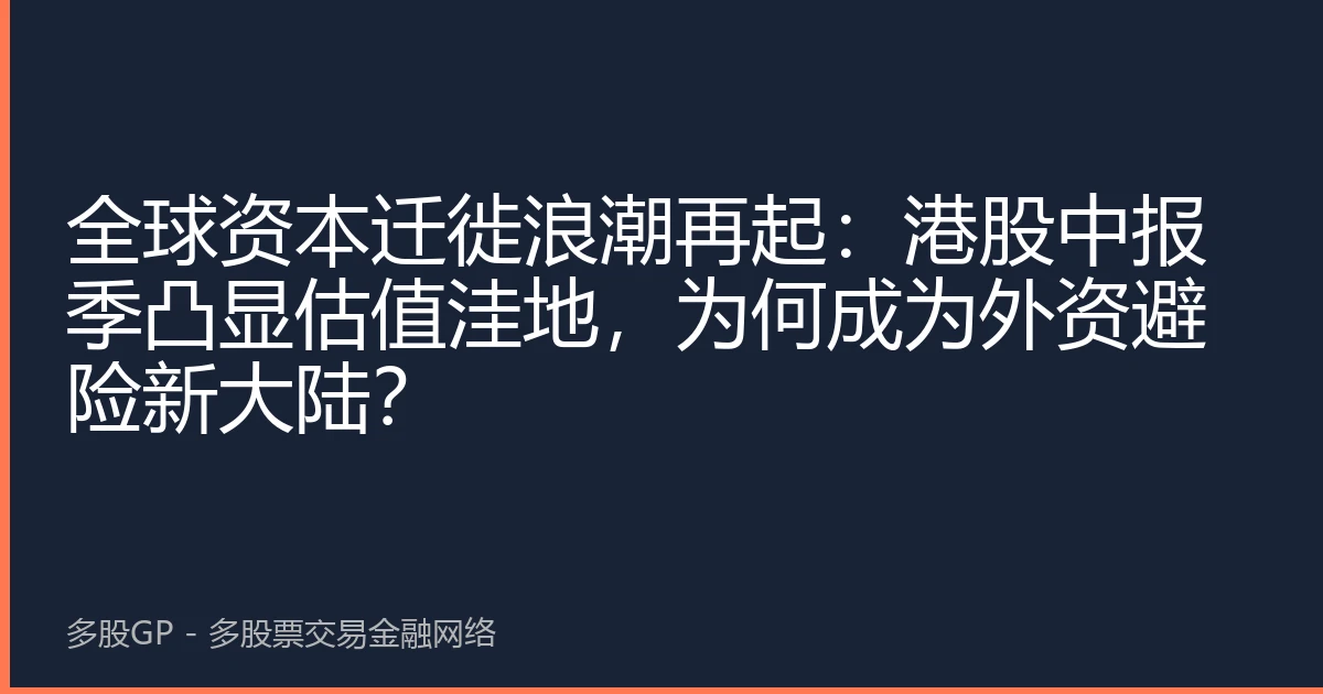 全球资本迁徙浪潮再起：港股中报季凸显估值洼地，为何成为外资避险新大陆？