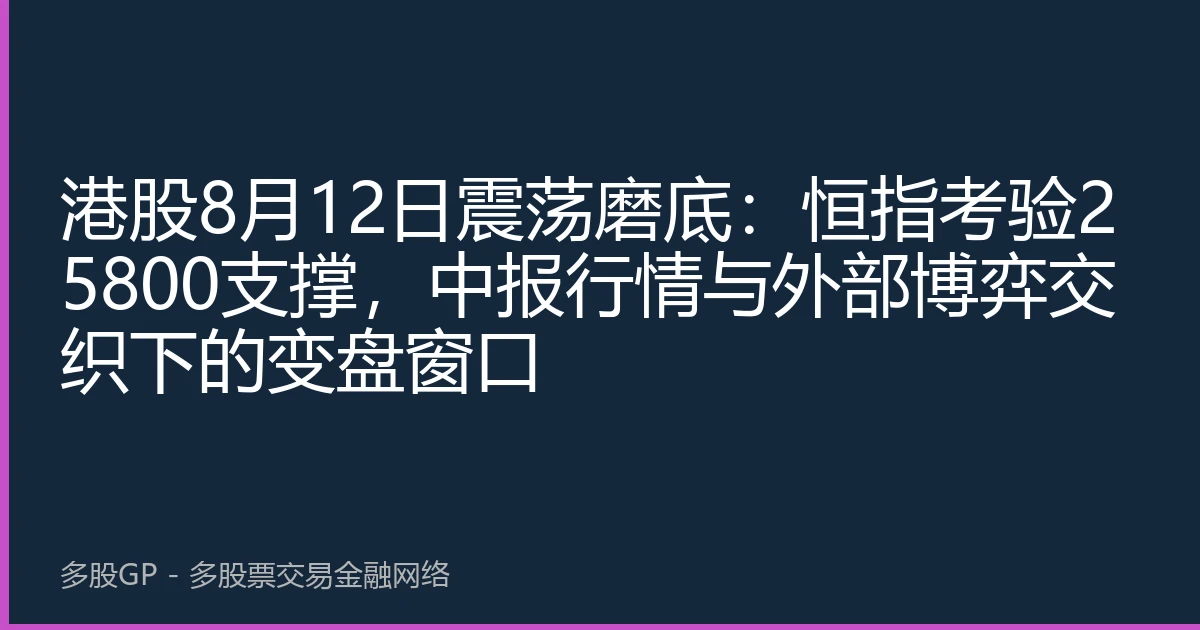 港股8月12日震荡磨底：恒指考验25800支撑，中报行情与外部博弈交织下的变盘窗口