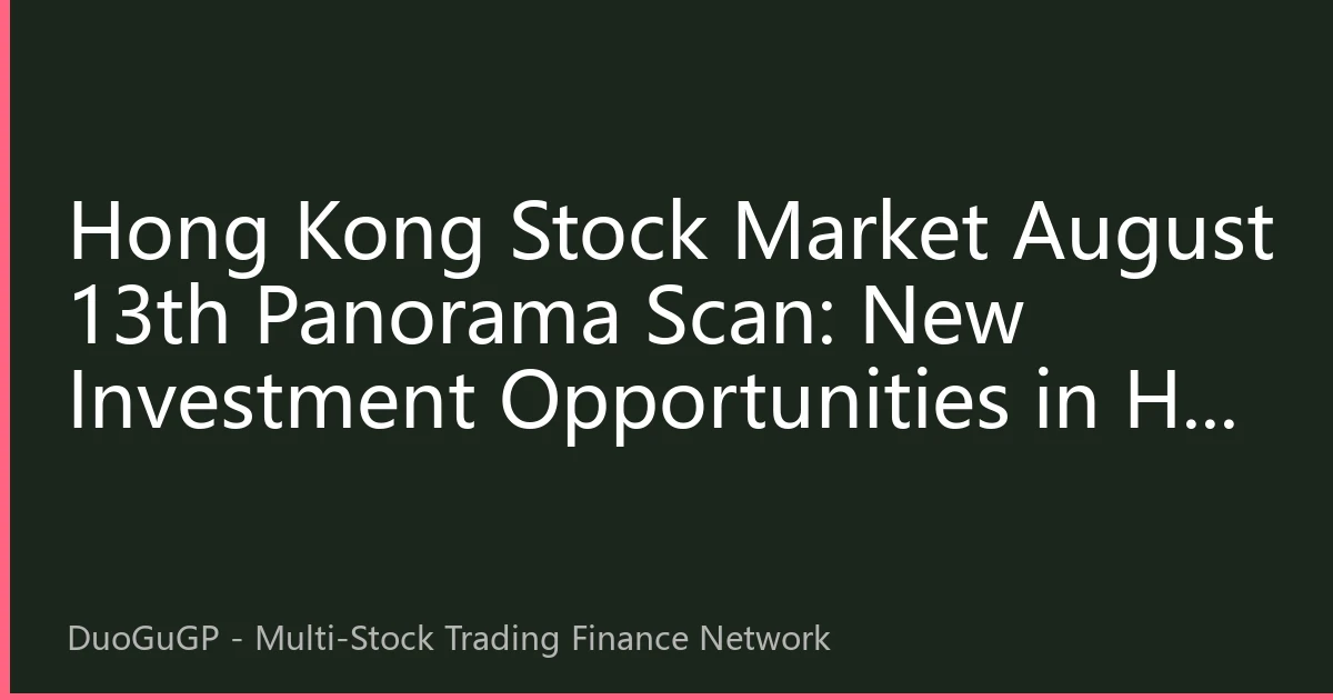 Hong Kong Stock Market August 13th Panorama Scan: New Investment Opportunities in HK Stocks Under Global Capital Reallocation