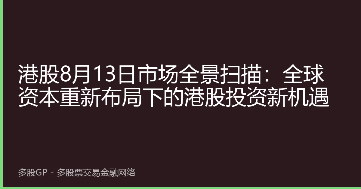 港股8月13日市场全景扫描：全球资本重新布局下的港股投资新机遇