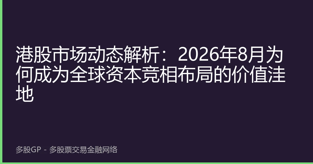 港股市场动态解析：2026年8月为何成为全球资本竞相布局的价值洼地