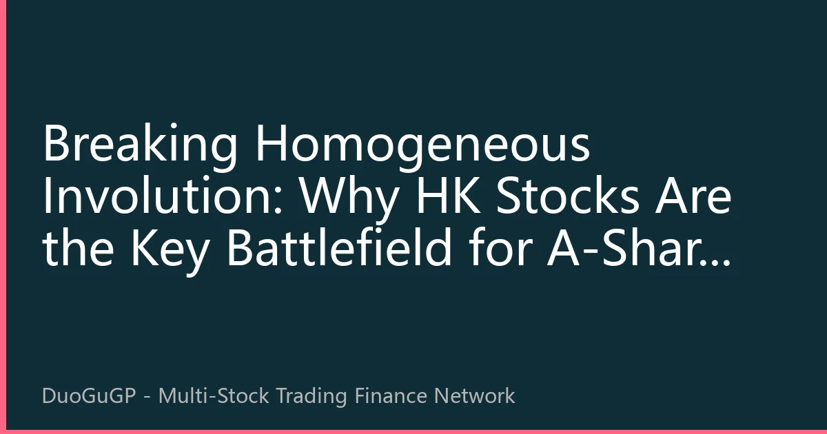 Breaking Homogeneous Involution: Why HK Stocks Are the Key Battlefield for A-Share Investors to Secure Alpha Returns in 2026