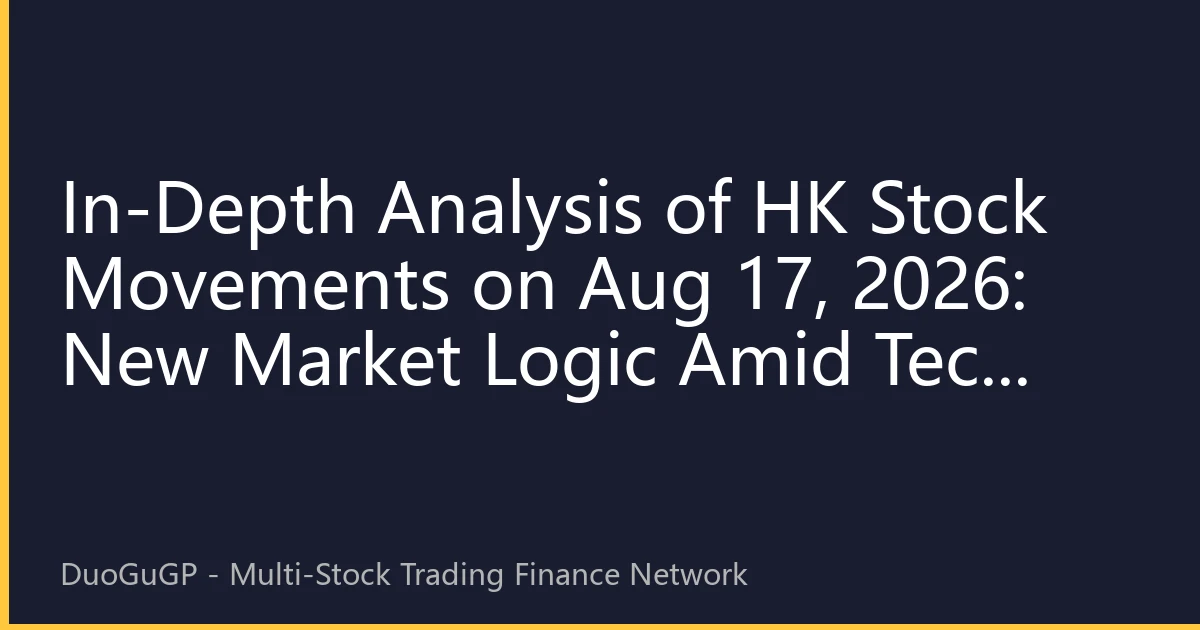 In-Depth Analysis of HK Stock Movements on Aug 17, 2026: New Market Logic Amid Tech Rally and Capital Game