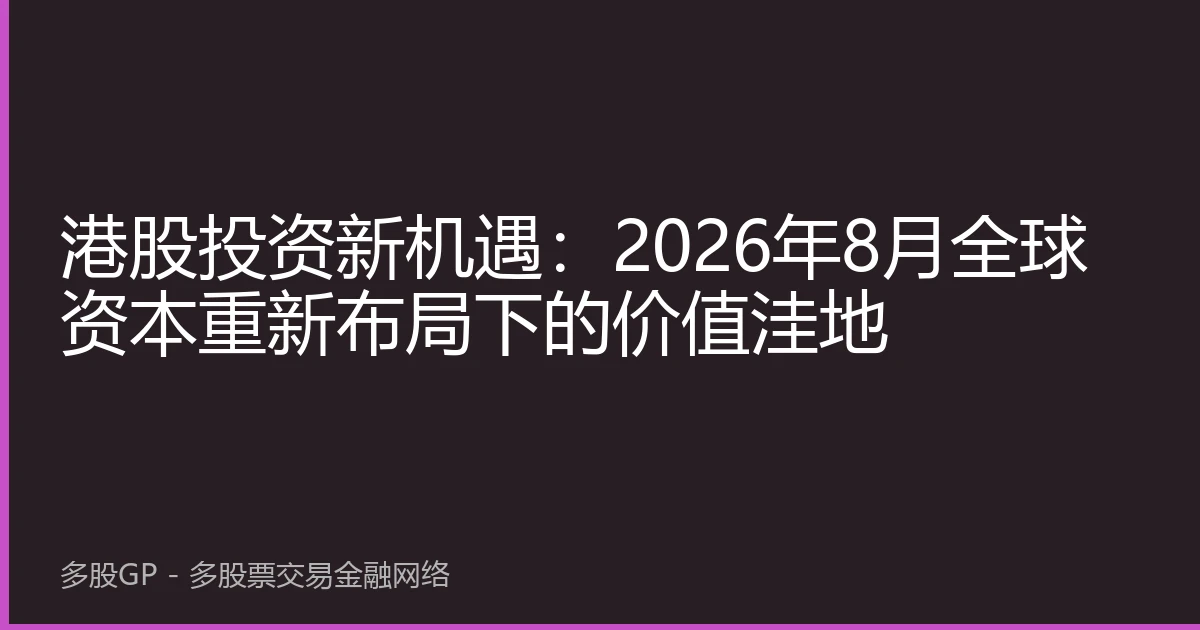 港股投资新机遇：2026年8月全球资本重新布局下的价值洼地