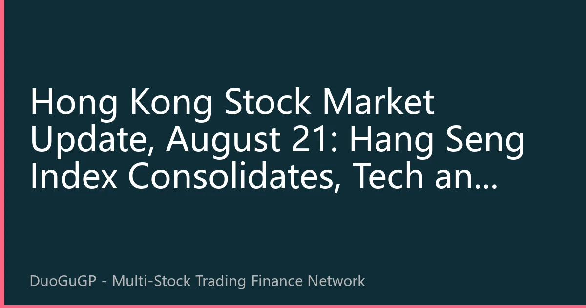 Hong Kong Stock Market Update, August 21: Hang Seng Index Consolidates, Tech and Financial Lead Market Direction