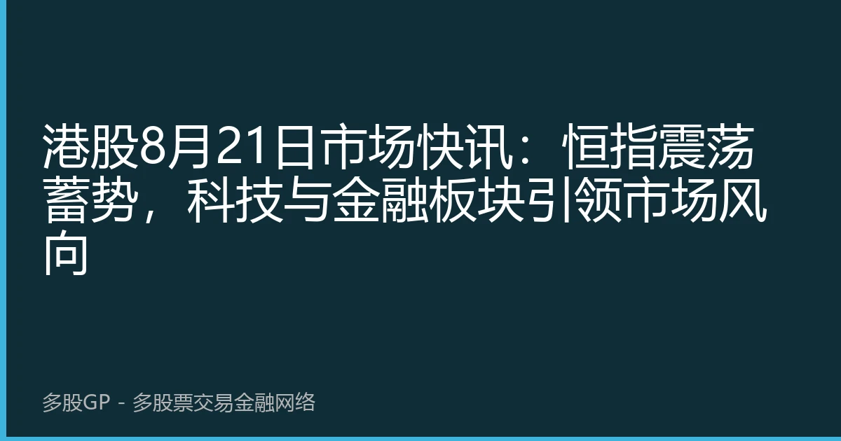 港股8月21日市场快讯：恒指震荡蓄势，科技与金融板块引领市场风向
