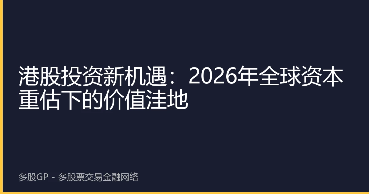 港股投资新机遇：2026年全球资本重估下的价值洼地