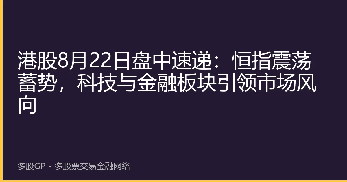 港股8月22日盘中速递：恒指震荡蓄势，科技与金融板块引领市场风向