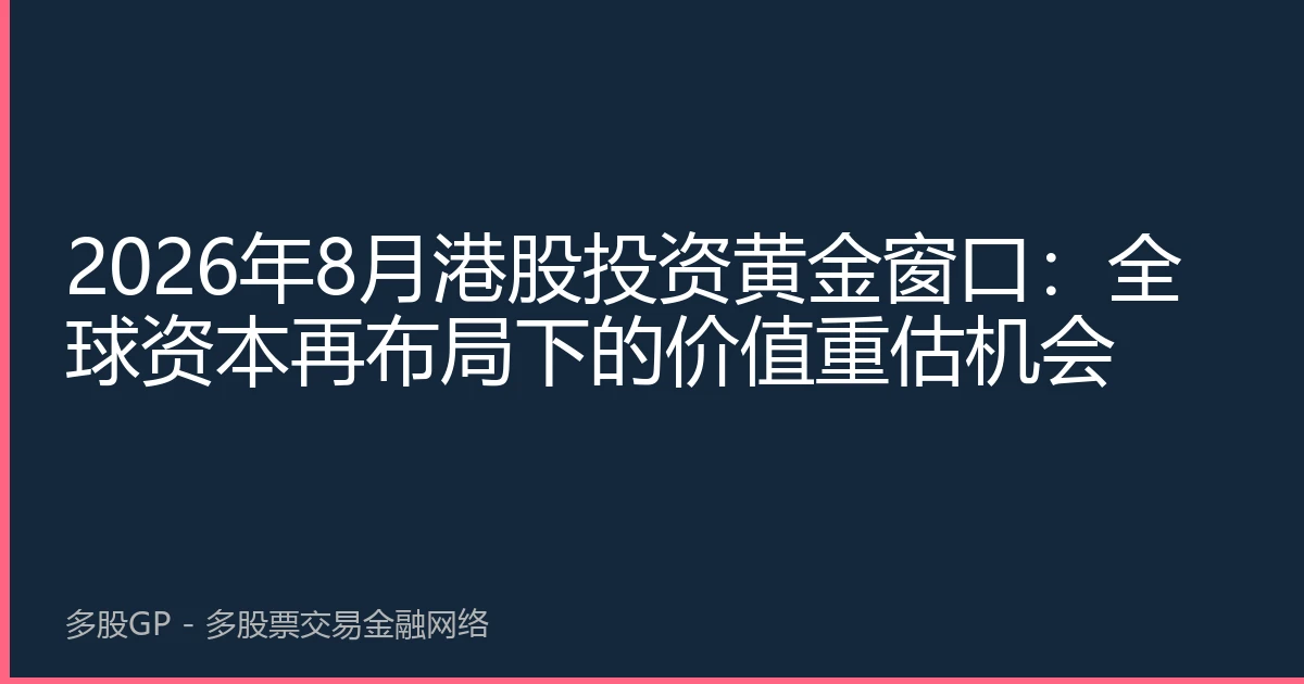 2026年8月港股投资黄金窗口：全球资本再布局下的价值重估机会