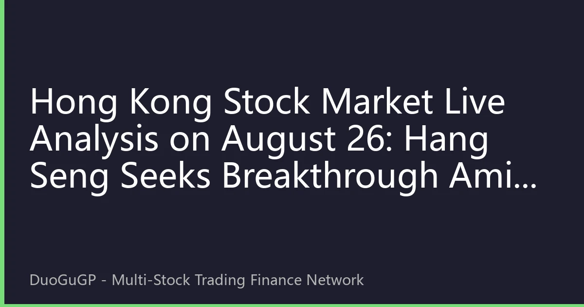 Hong Kong Stock Market Live Analysis on August 26: Hang Seng Seeks Breakthrough Amid Volatility, Tech vs High-Dividend Dual Strategy Battle