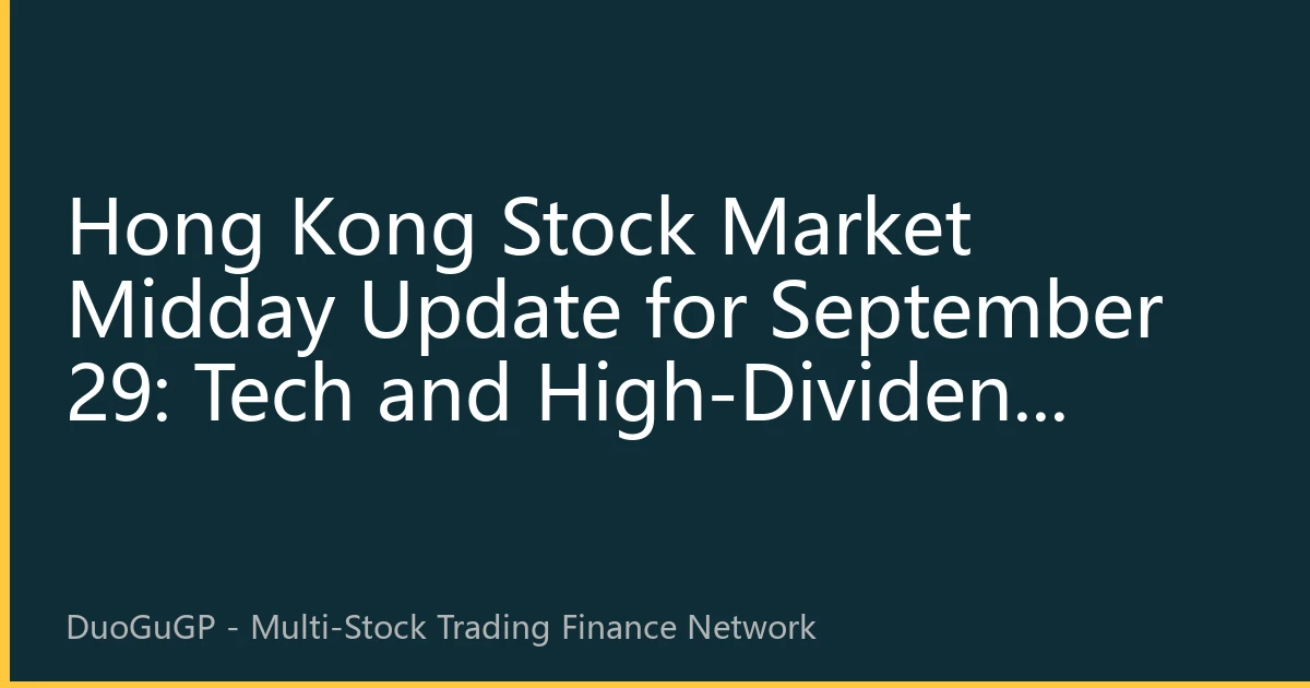 Hong Kong Stock Market Midday Update for September 29: Tech and High-Dividend Stocks Lead Market, Northbound Funds Continue to Flow into AI and New Energy Tracks