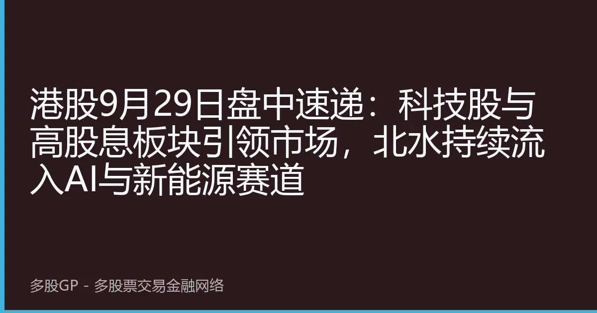 港股9月29日盘中速递：科技股与高股息板块引领市场，北水持续流入AI与新能源赛道