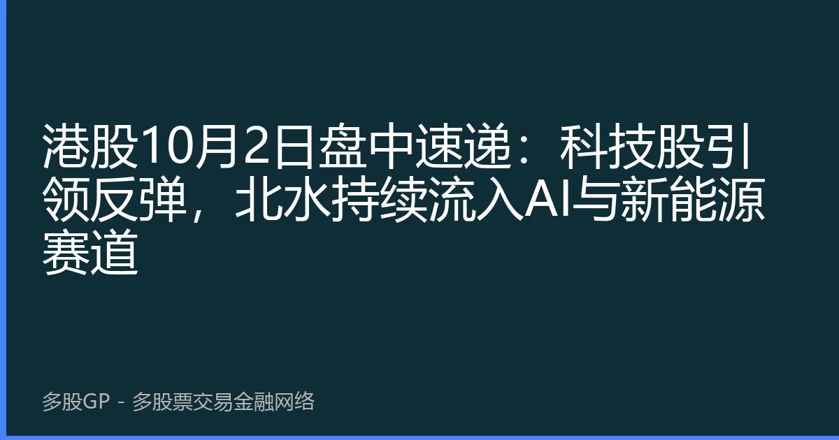 港股10月2日盘中速递：科技股引领反弹，北水持续流入AI与新能源赛道