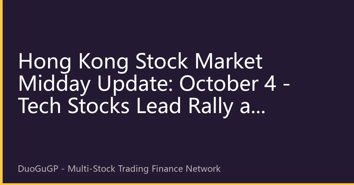 Hong Kong Stock Market Midday Update: October 4 - Tech Stocks Lead Rally as Northbound Funds Continue Flowing into AI and New Energy Sectors
