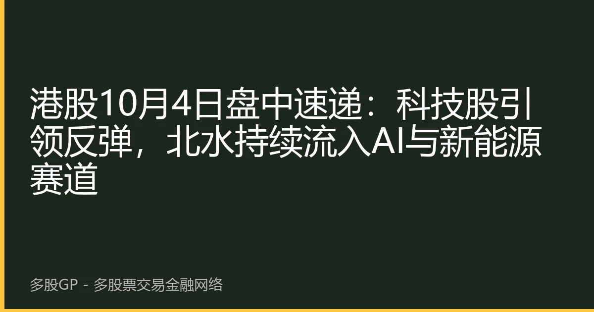 港股10月4日盘中速递：科技股引领反弹，北水持续流入AI与新能源赛道