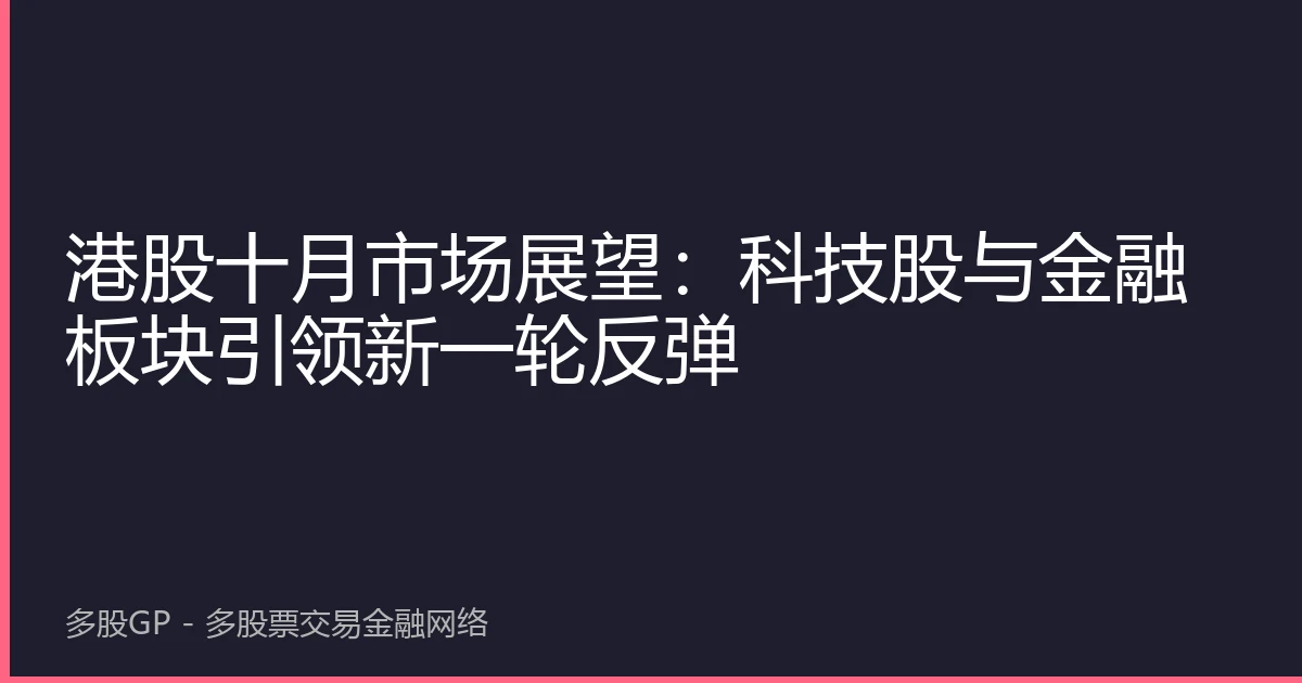 港股十月市场展望：科技股与金融板块引领新一轮反弹