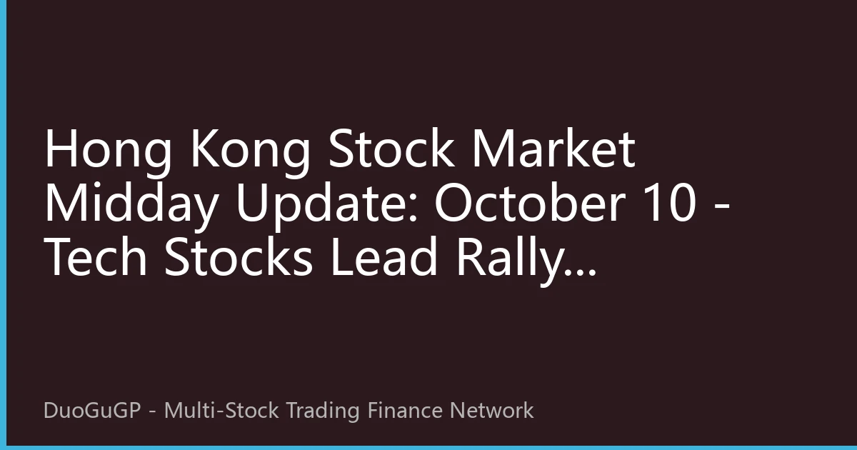 Hong Kong Stock Market Midday Update: October 10 - Tech Stocks Lead Rally, Northbound Funds Continue Flowing into AI and New Energy Sectors