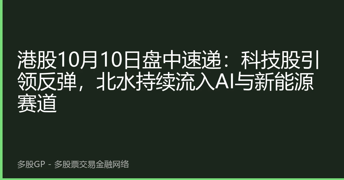 港股10月10日盘中速递：科技股引领反弹，北水持续流入AI与新能源赛道