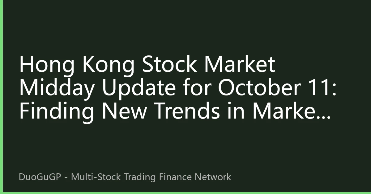 Hong Kong Stock Market Midday Update for October 11: Finding New Trends in Market Volatility