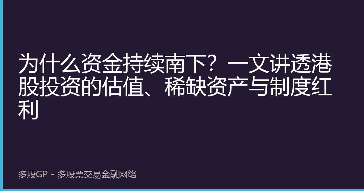 为什么资金持续南下？一文讲透港股投资的估值、稀缺资产与制度红利